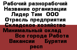 Рабочий-разнорабочий › Название организации ­ Лидер Тим, ООО › Отрасль предприятия ­ Складское хозяйство › Минимальный оклад ­ 14 000 - Все города Работа » Вакансии   . Бурятия респ.